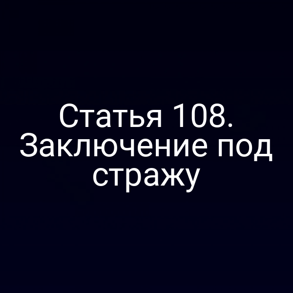 Статья 108. Заключение под стражу