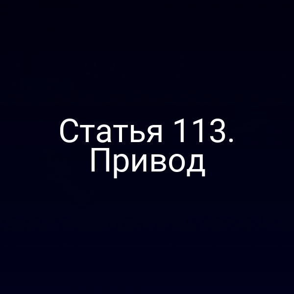 Статья 113. Привод