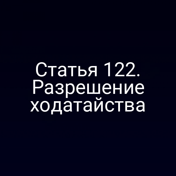 Статья 122. Разрешение ходатайства