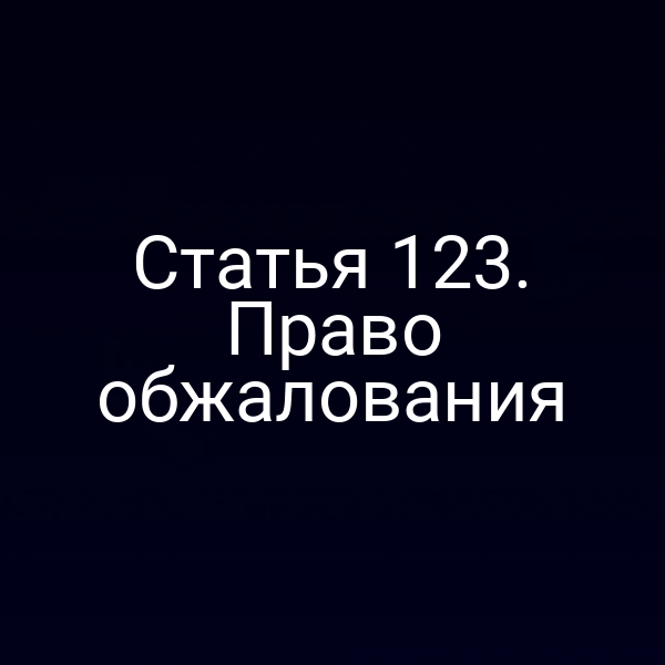 Статья 123. Право обжалования
