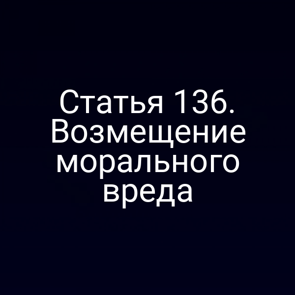 Статья 136. Возмещение морального вреда
