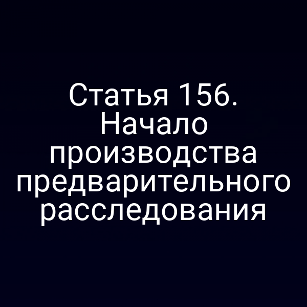 Статья 156. Начало производства предварительного расследования