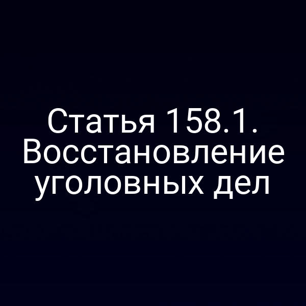 Статья 158.1. Восстановление уголовных дел