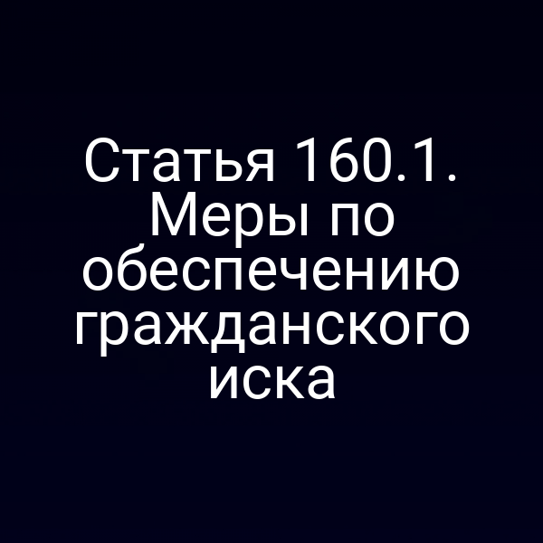 Статья 160.1. Меры по обеспечению гражданского иска