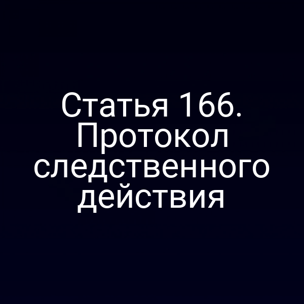 Статья 166. Протокол следственного действия