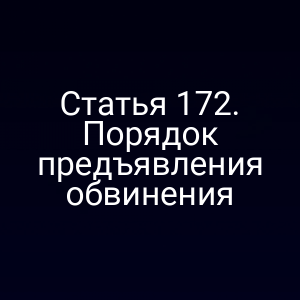Статья 172. Порядок предъявления обвинения