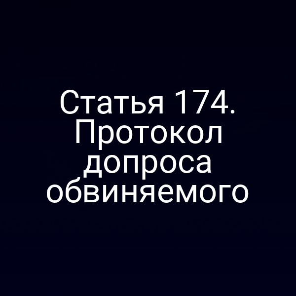 Статья 174. Протокол допроса обвиняемого