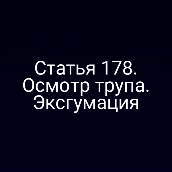 Статья 178. Осмотр трупа. Эксгумация