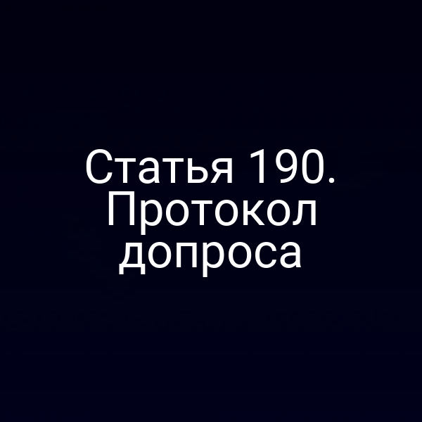 Статья 190. Протокол допроса