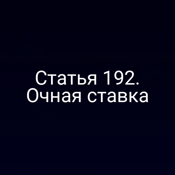Статья 192. Очная ставка