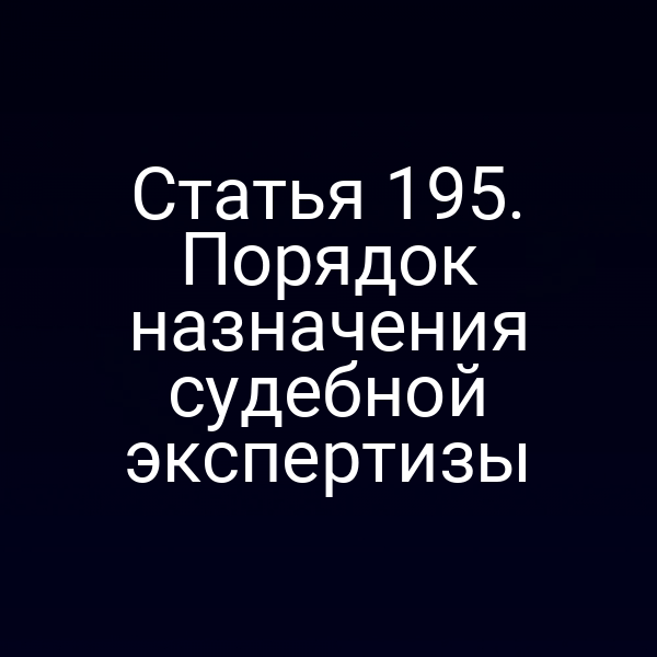 Статья 195. Порядок назначения судебной экспертизы