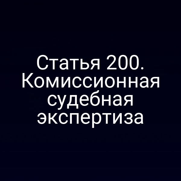 Статья 200. Комиссионная судебная экспертиза