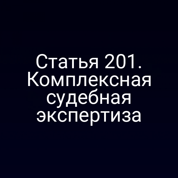 Статья 201. Комплексная судебная экспертиза