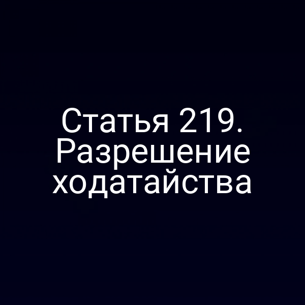 Статья 219. Разрешение ходатайства