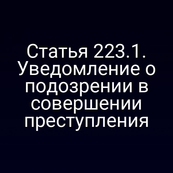 Статья 223.1. Уведомление о подозрении в совершении преступления