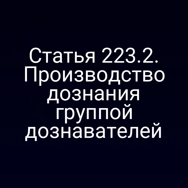 Статья 223.2. Производство дознания группой дознавателей