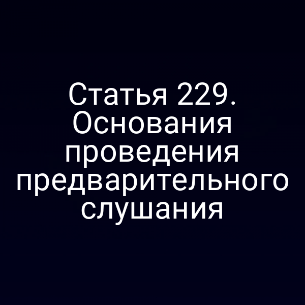 Статья 229. Основания проведения предварительного слушания