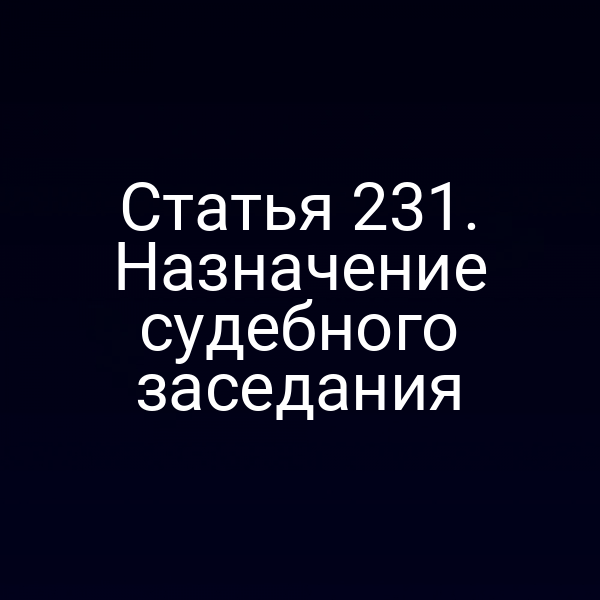 Статья 231. Назначение судебного заседания
