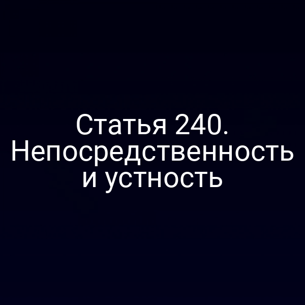 Статья 240. Непосредственность и устность