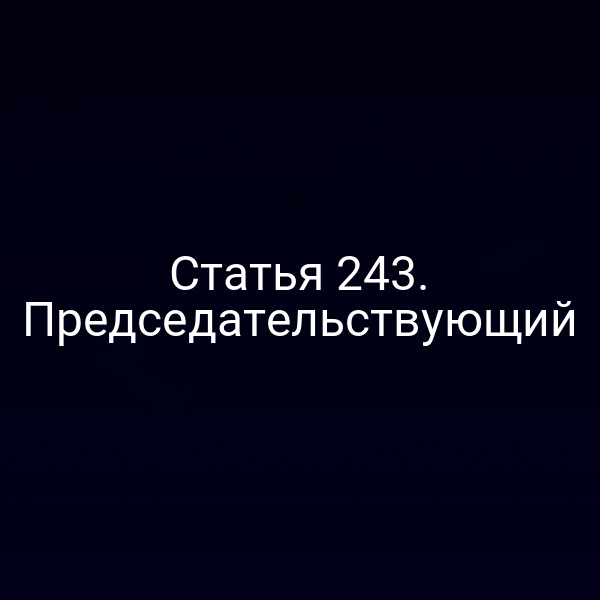 Статья 243. Председательствующий