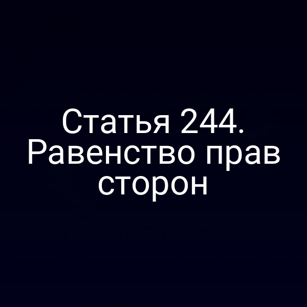 Статья 244. Равенство прав сторон