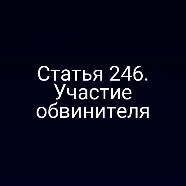 Статья 246. Участие обвинителя
