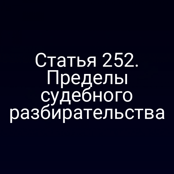 Статья 252. Пределы судебного разбирательства