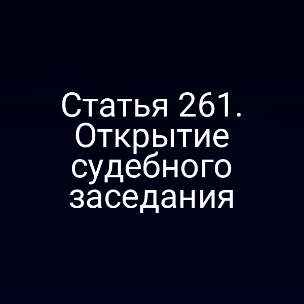 Статья 261. Открытие судебного заседания