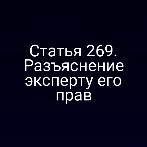 Статья 269. Разъяснение эксперту его прав