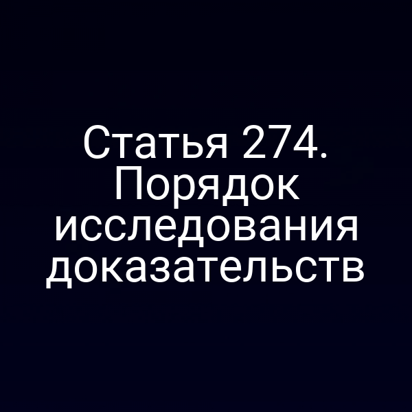 Статья 274. Порядок исследования доказательств