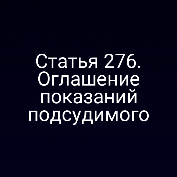 Статья 276. Оглашение показаний подсудимого