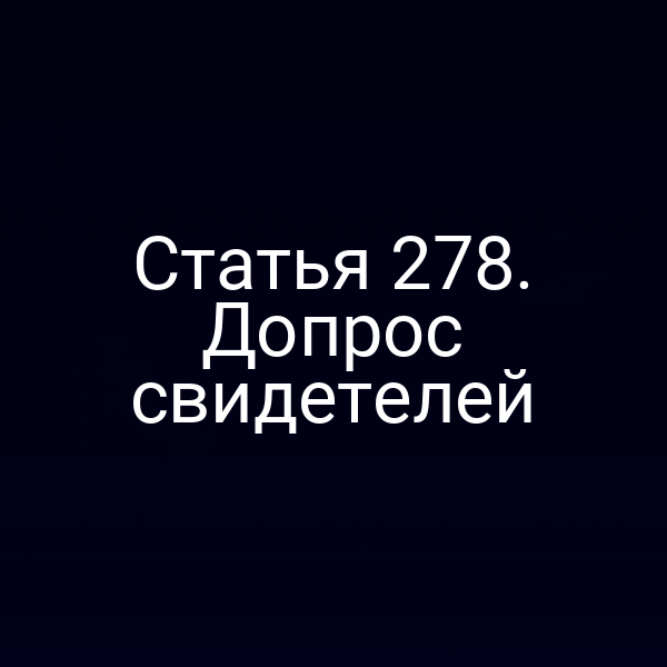 Статья 278. Допрос свидетелей
