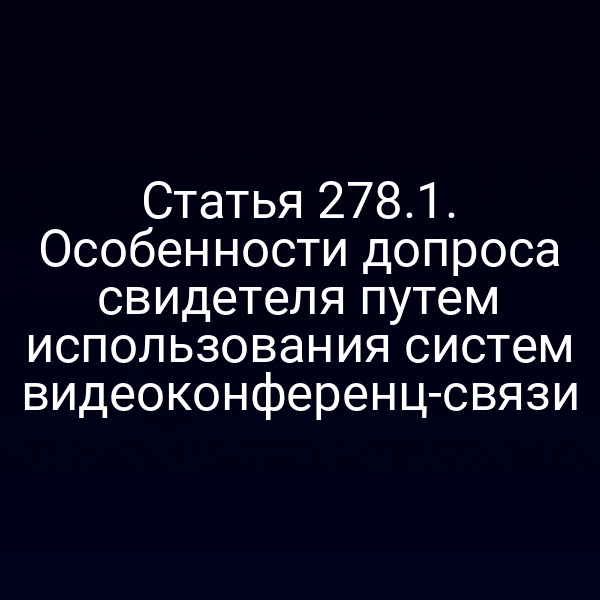 Статья 278.1. Особенности допроса свидетеля путем использования систем видеоконференц-связи