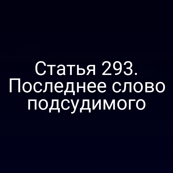 Статья 293. Последнее слово подсудимого