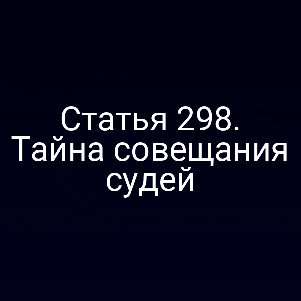 Статья 298. Тайна совещания судей