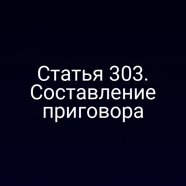 Статья 303. Составление приговора