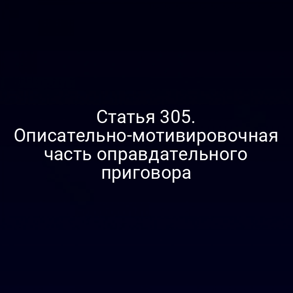 Статья 305. Описательно-мотивировочная часть оправдательного приговора