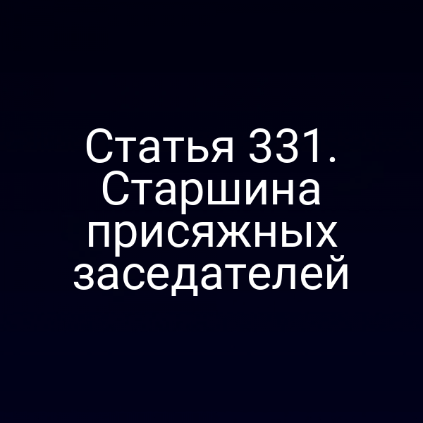 Статья 331. Старшина присяжных заседателей