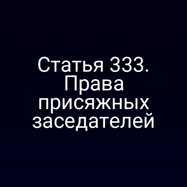 Статья 333. Права присяжных заседателей