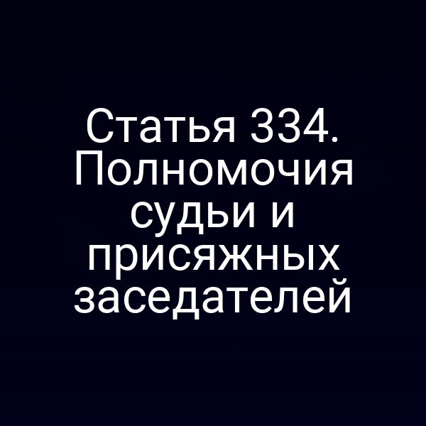 Статья 334. Полномочия судьи и присяжных заседателей