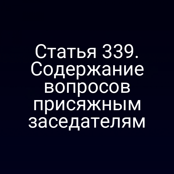 Статья 339. Содержание вопросов присяжным заседателям