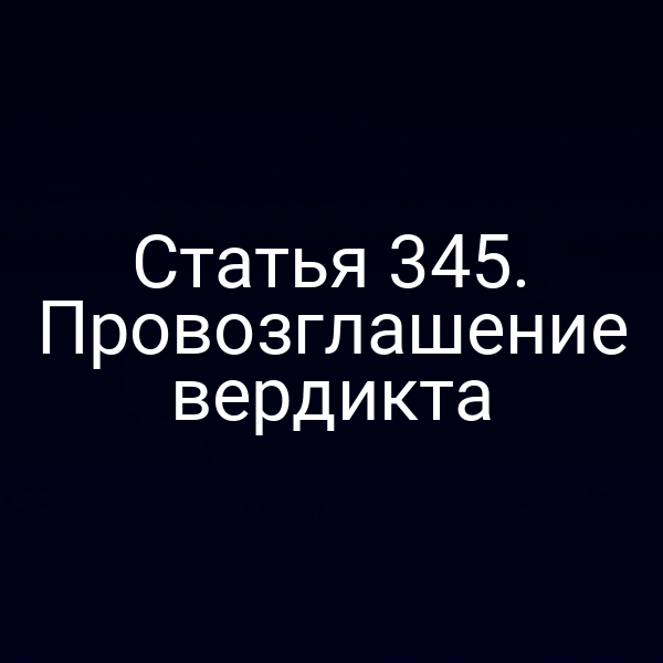 Статья 345. Провозглашение вердикта