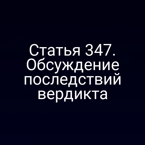 Статья 347. Обсуждение последствий вердикта