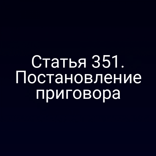 Статья 351. Постановление приговора