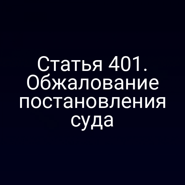 Статья 401. Обжалование постановления суда