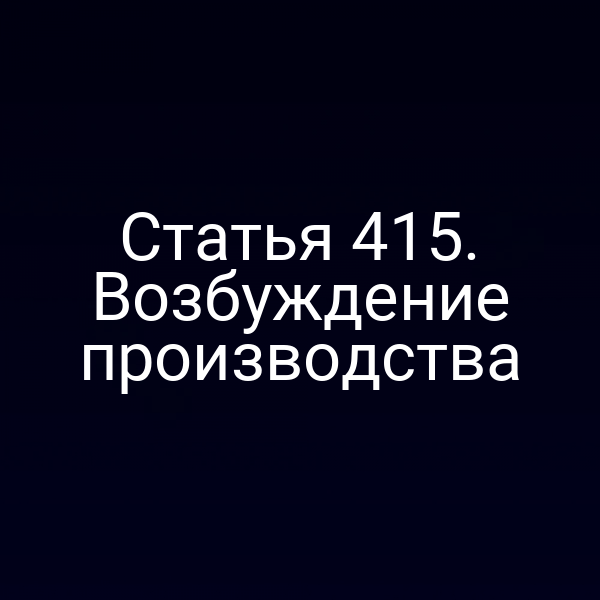 Статья 415. Возбуждение производства