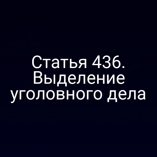 Статья 436. Выделение уголовного дела