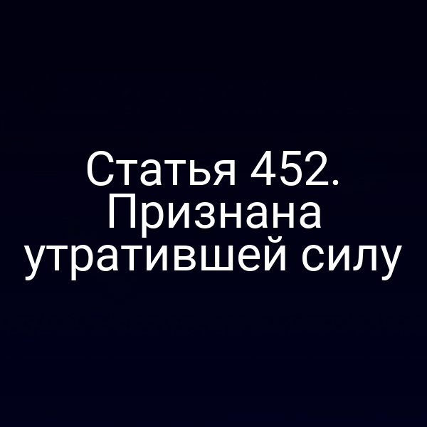 Статья 452. Признана утратившей силу