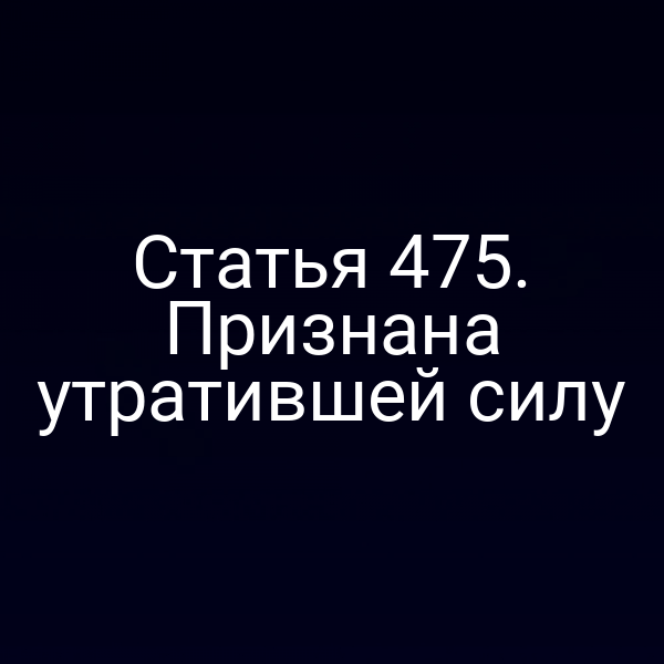 Статья 475. Признана утратившей силу