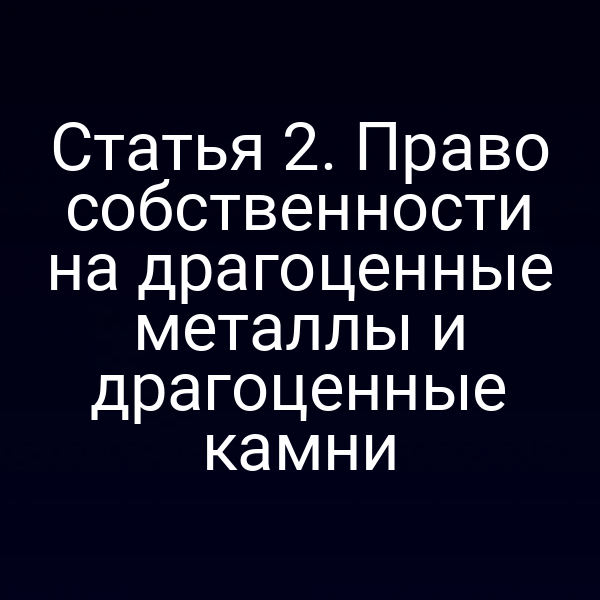 Статья 2. Право собственности на драгоценные металлы и драгоценные камни